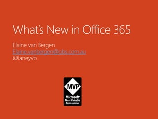 What’s New in Office 365
Elaine van Bergen
Elaine.vanbergen@obs.com.au
@laneyvb
 