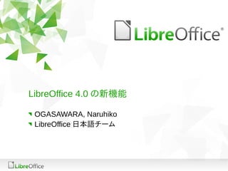 LibreOffice 4.0 の新機能

 OGASAWARA, Naruhiko
 LibreOffice 日本語チーム
 