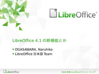 1
第6回 関東LibreOfficeオフラインミーティング
LibreOffice 4.1 の新機能とか
OGASAWARA, Naruhiko
LibreOffice 日本語 Team
 