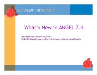 What’s New in ANGEL 7.4
New features and functionality
SLN Education Resources for instructional designers and faculty
 