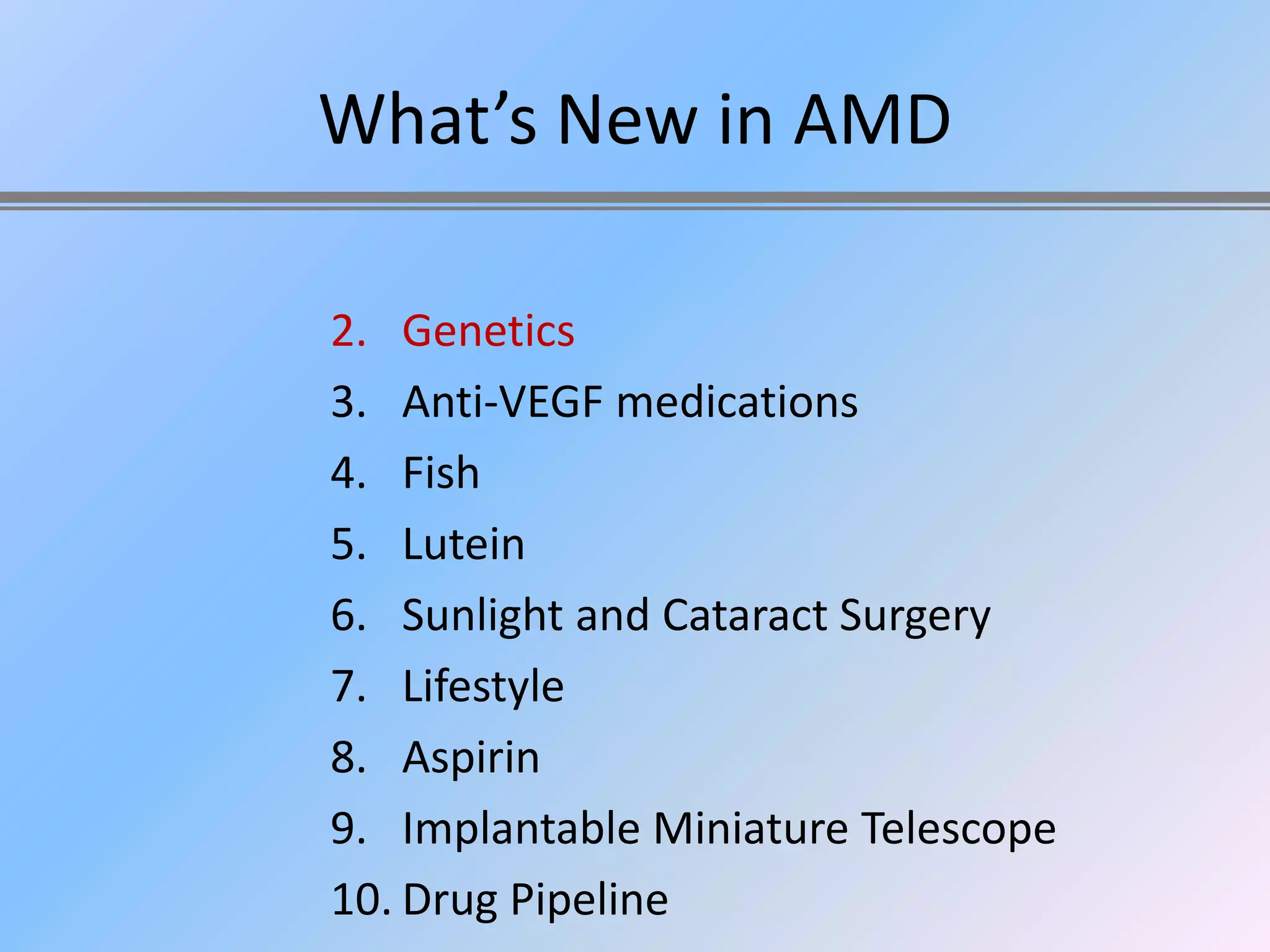 What’s New in AMD

2. Genetics
3. Anti-VEGF medications
4. Fish
5. Lutein
6. Sunlight and Cataract Surgery
7. Lifestyle
8. Aspirin
9. Implantable Miniature Telescope
10. Drug Pipeline
 