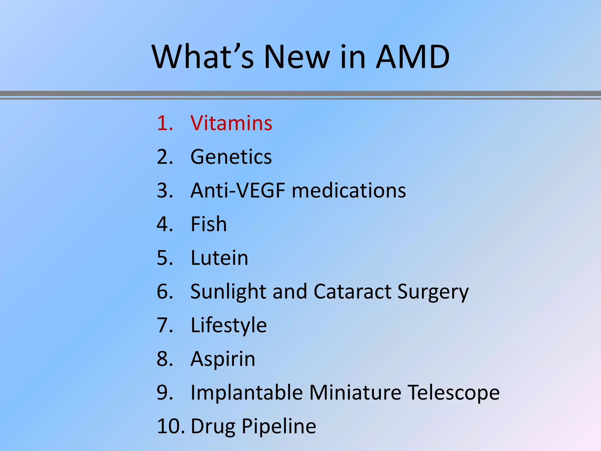 What’s New in AMD
1. Vitamins
2. Genetics
3. Anti-VEGF medications
4. Fish
5. Lutein
6. Sunlight and Cataract Surgery
7. Lifestyle
8. Aspirin
9. Implantable Miniature Telescope
10. Drug Pipeline
 