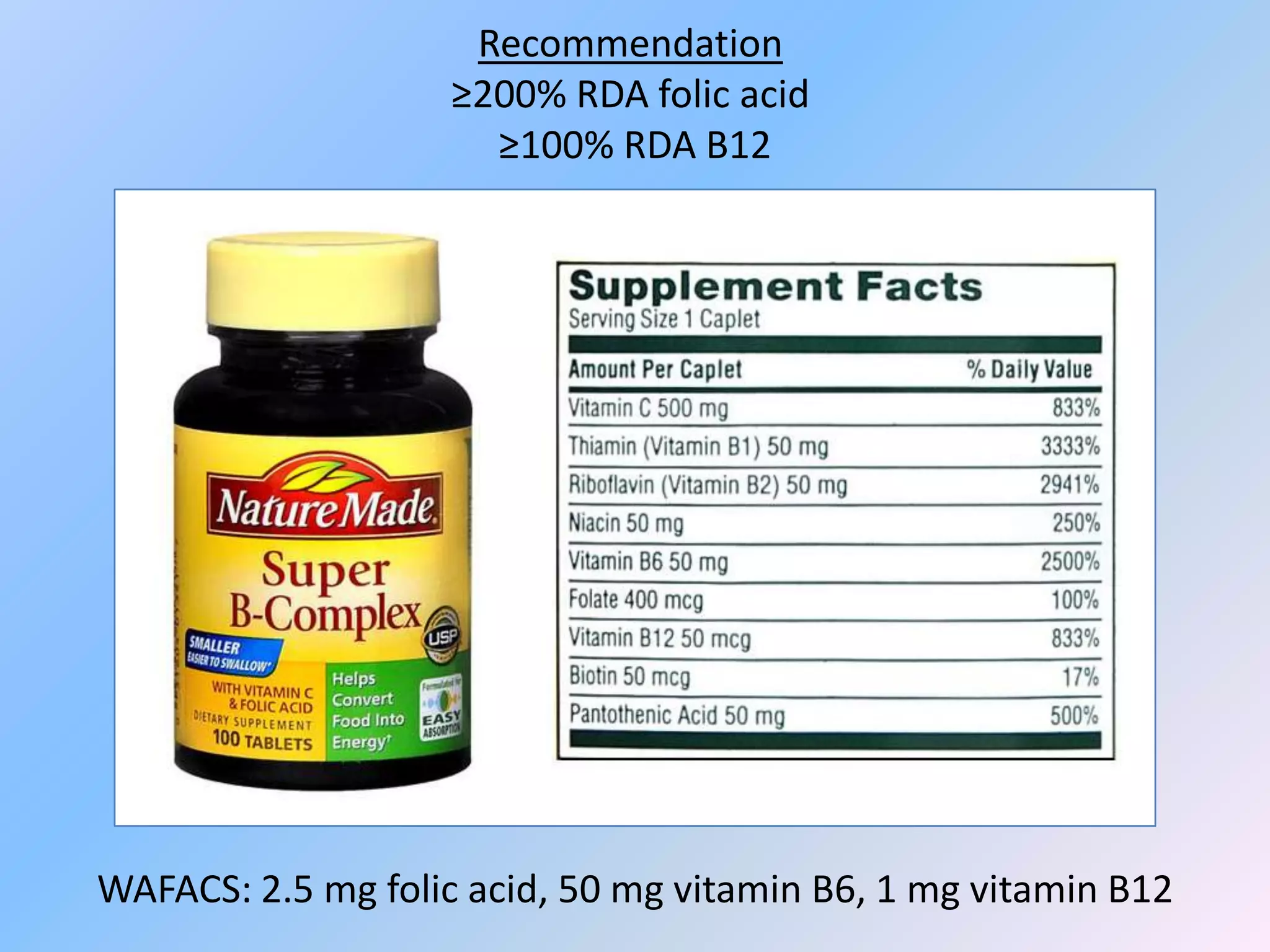 Recommendation
                    ≥200% RDA folic acid
                      ≥100% RDA B12




WAFACS: 2.5 mg folic acid, 50 mg vitamin B6, 1 mg vitamin B12
 