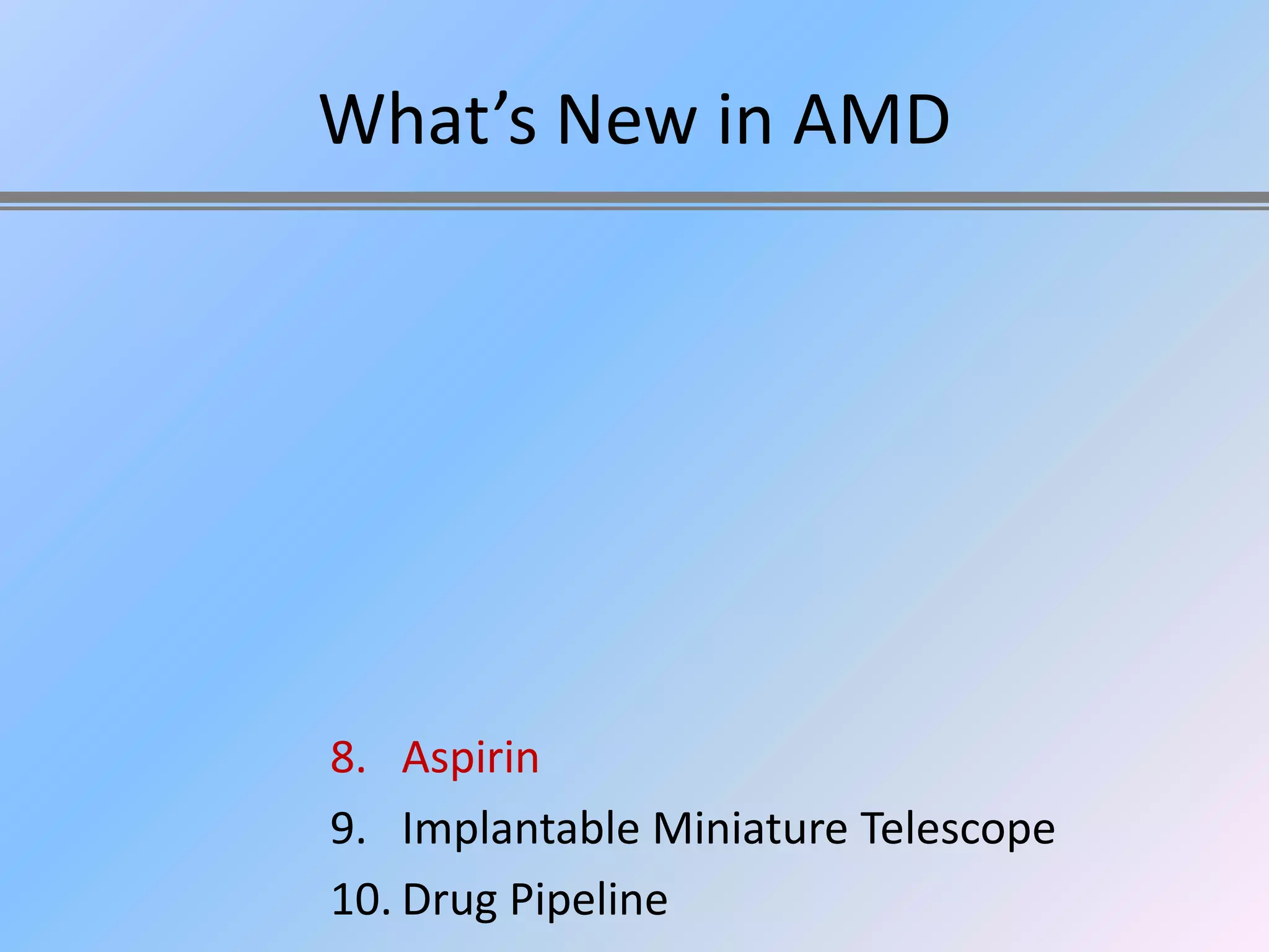 What’s New in AMD




8. Aspirin
9. Implantable Miniature Telescope
10. Drug Pipeline
 