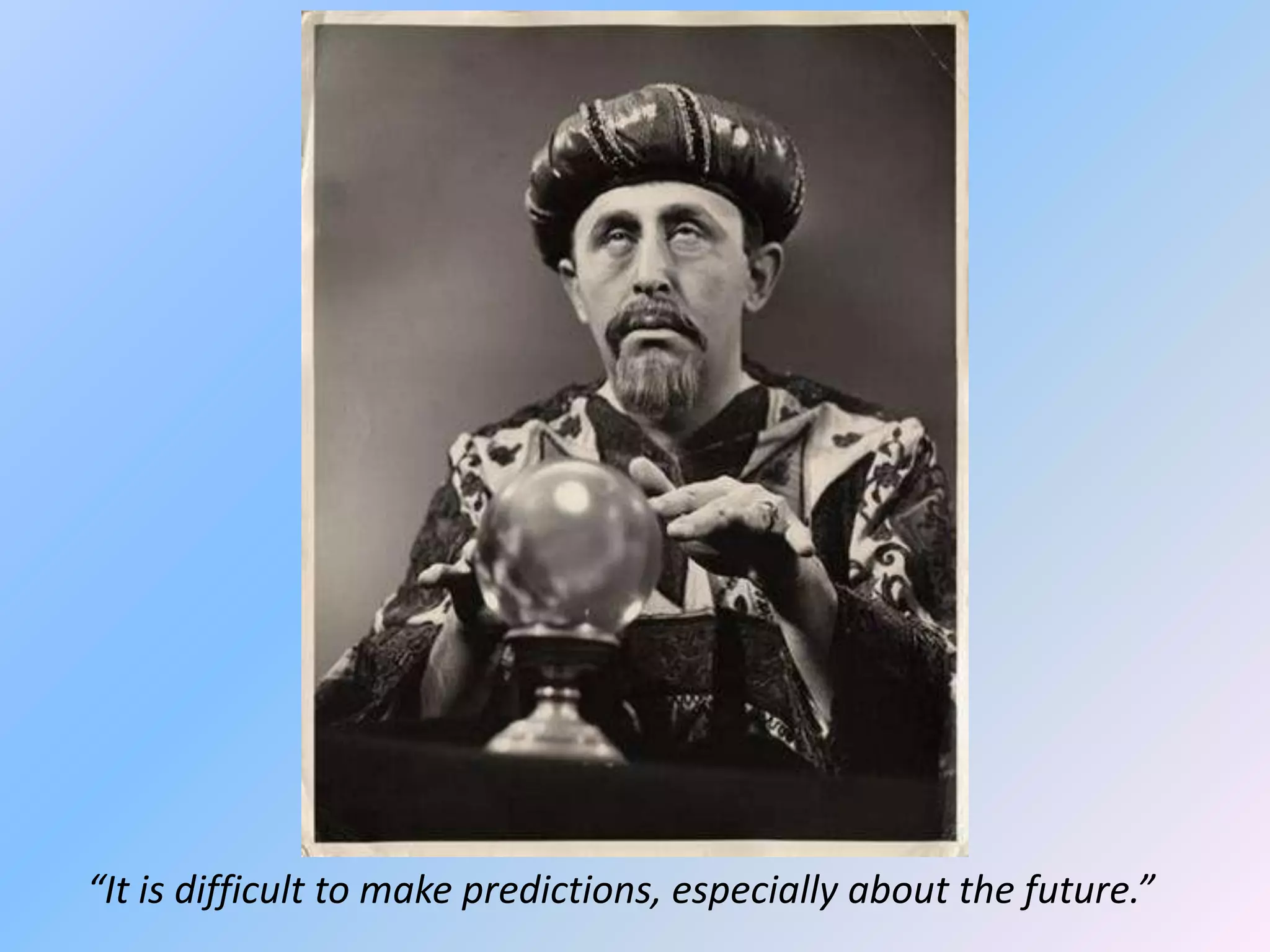 “It is difficult to make predictions, especially about the future.”
 