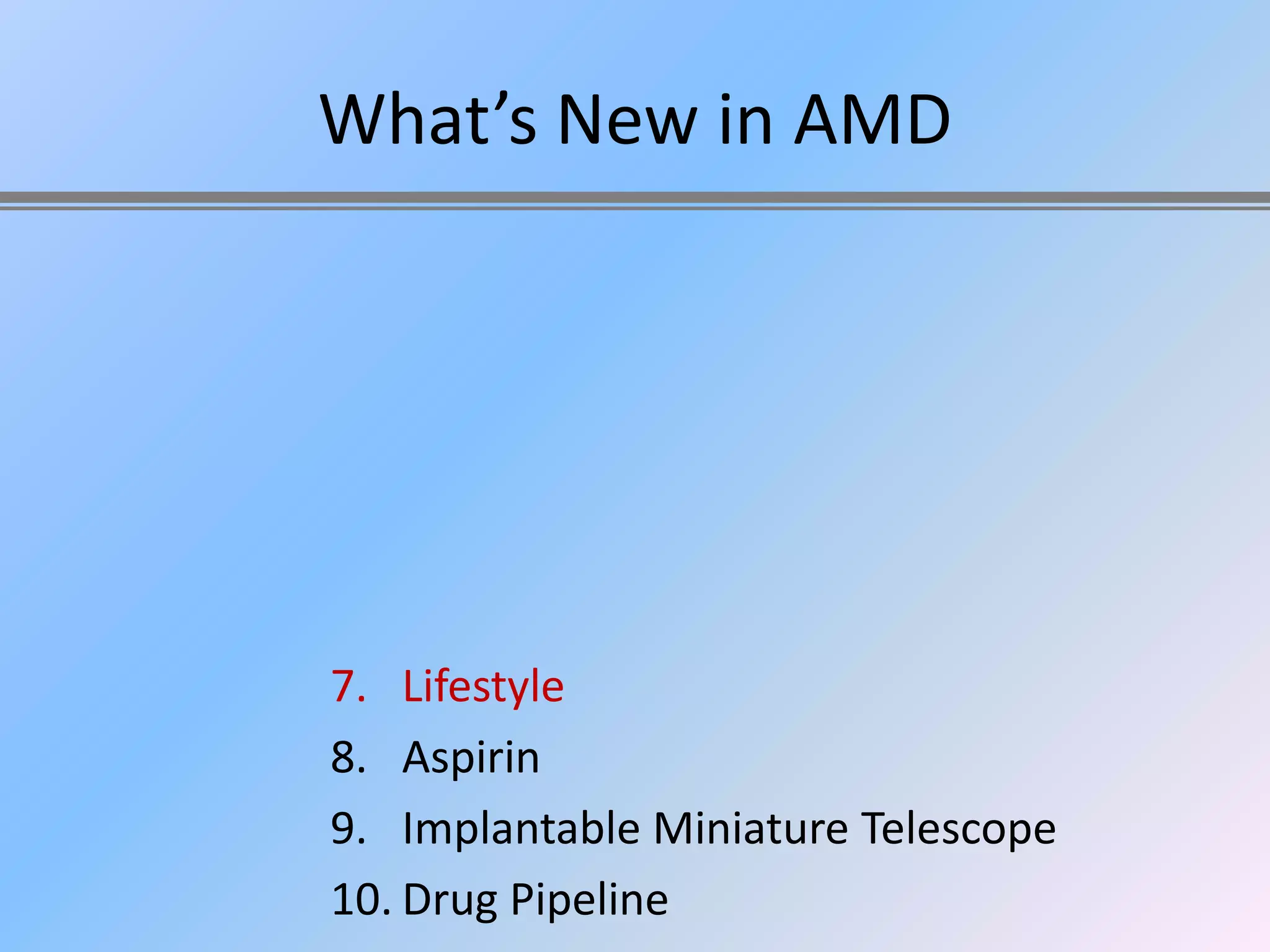 What’s New in AMD




7. Lifestyle
8. Aspirin
9. Implantable Miniature Telescope
10. Drug Pipeline
 