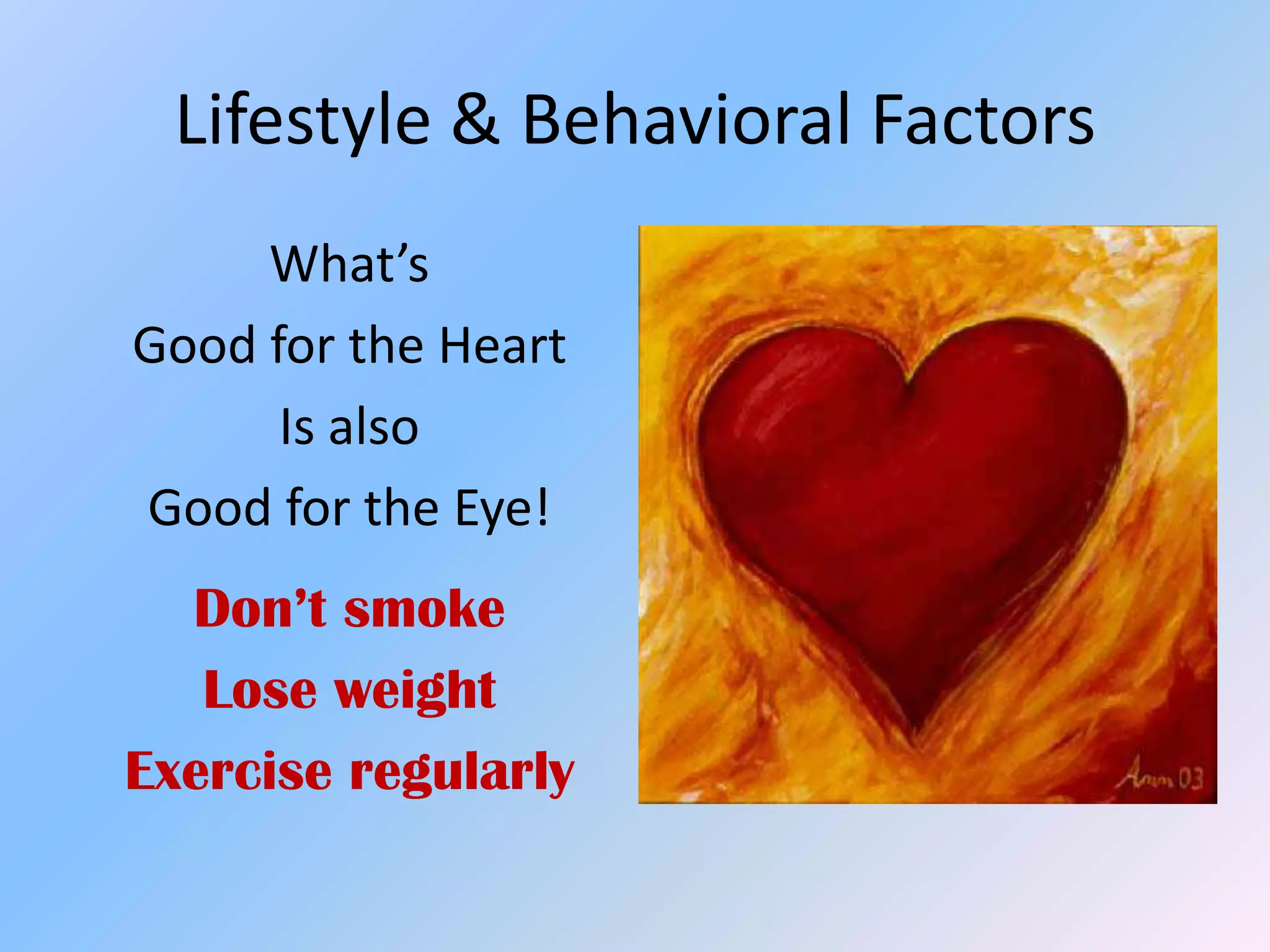 Lifestyle & Behavioral Factors
     What’s
Good for the Heart
      Is also
Good for the Eye!
  Don’t smoke
   Lose weight
Exercise regularly
 