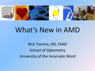 What’s New in AMD
     Rick Trevino, OD, FAAO
      School of Optometry
 University of the Incarnate Word
 