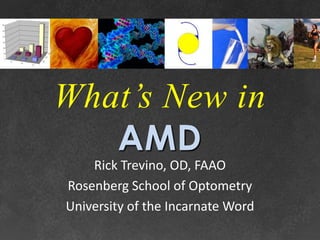 What’s New in
   AMD
    Rick Trevino, OD, FAAO
Rosenberg School of Optometry
University of the Incarnate Word
 