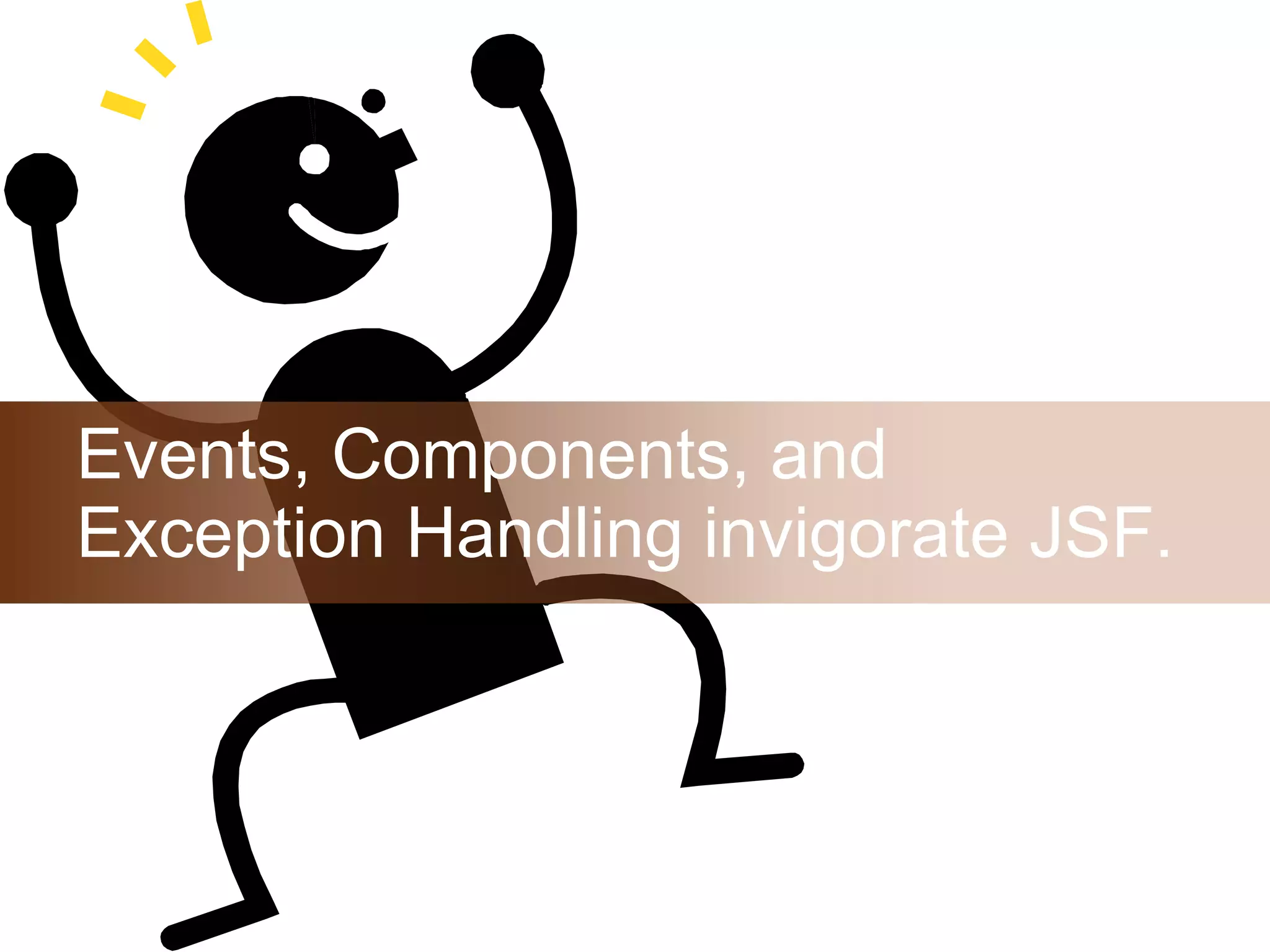 Events, Components, and Exception Handling invigorate JSF. 