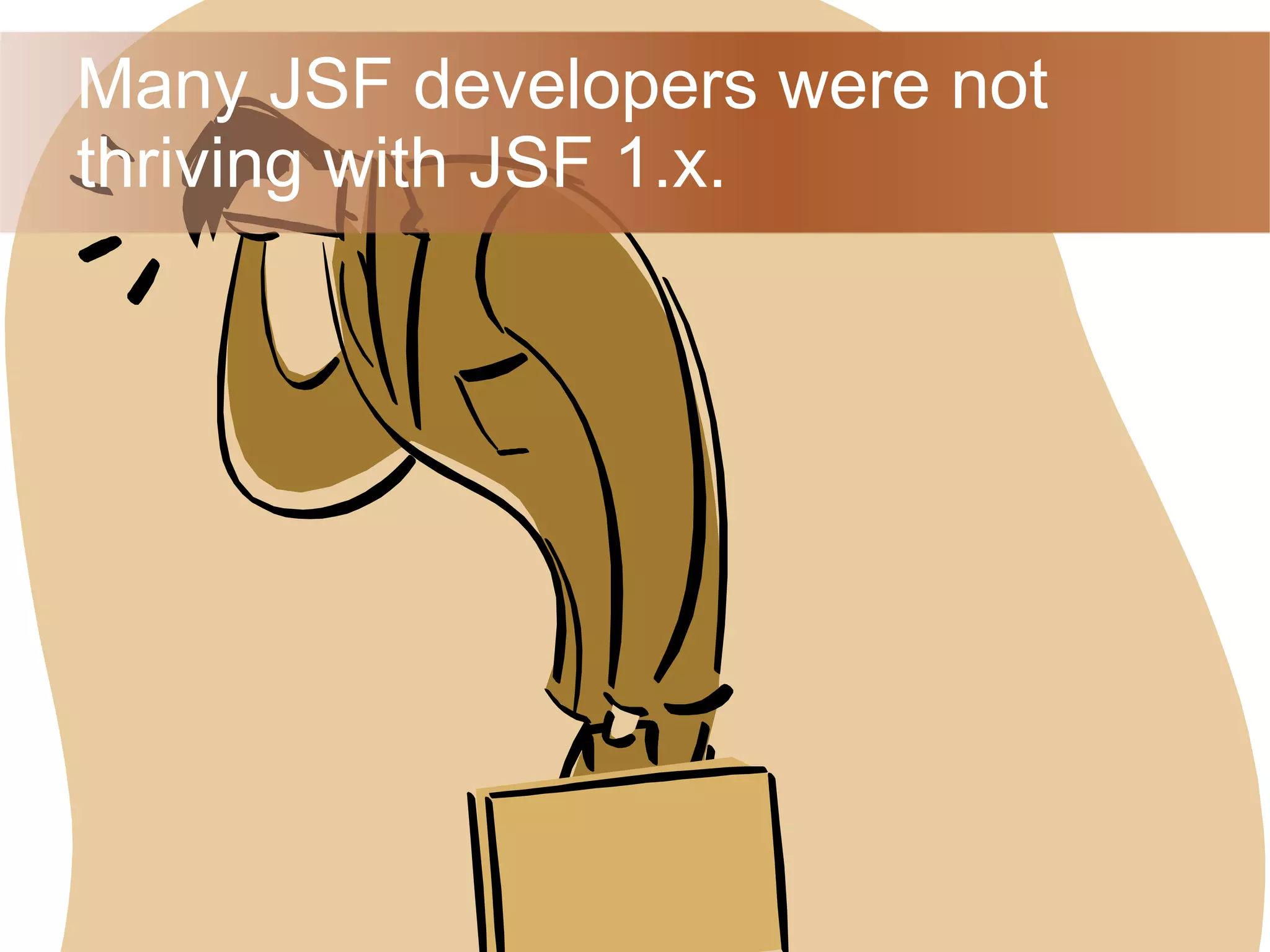 Many JSF developers were not thriving with JSF 1.x. 