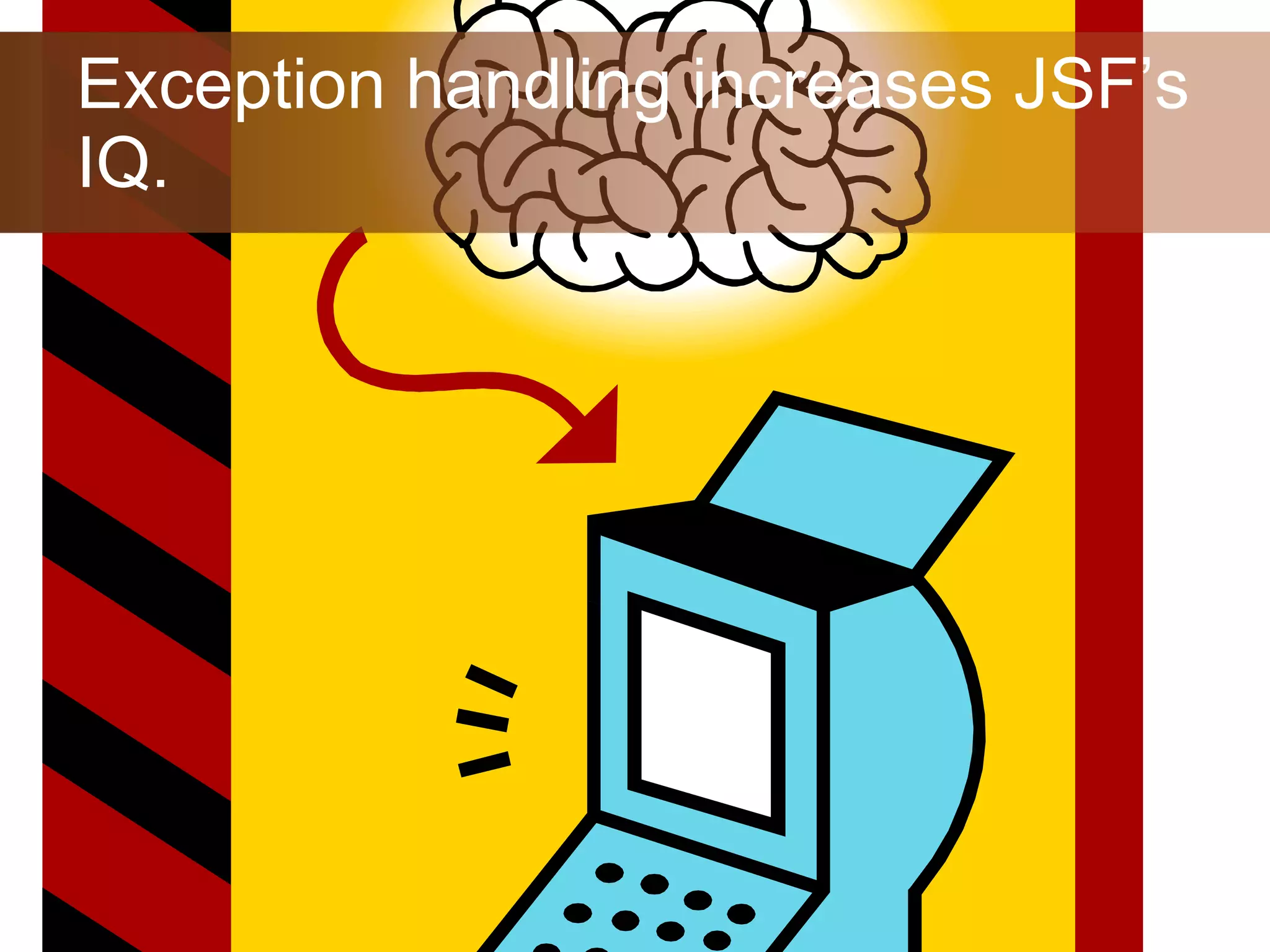 Exception handling increases JSF’s IQ. 