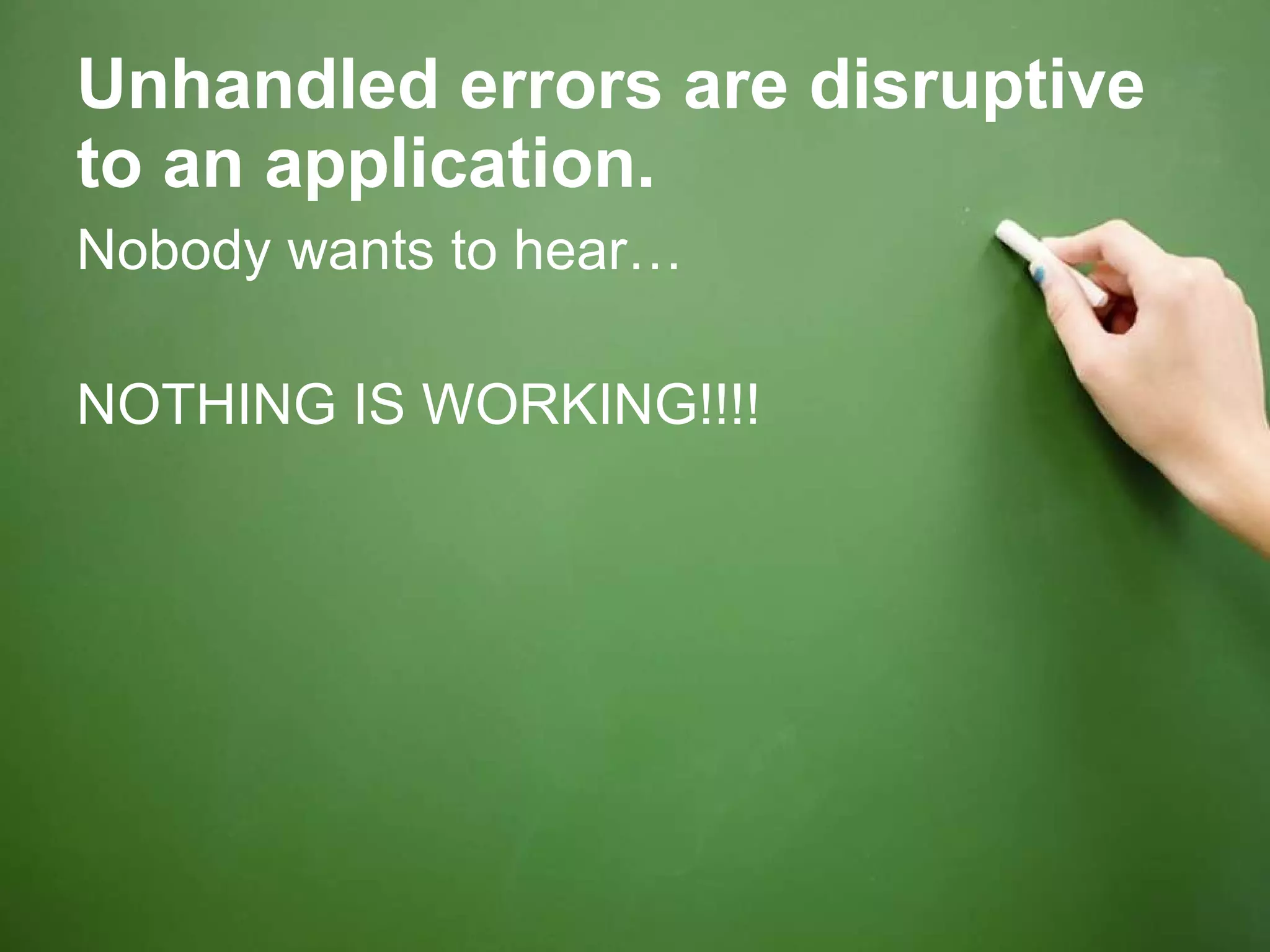 Unhandled errors are disruptive to an application. Nobody wants to hear… NOTHING IS WORKING!!!! 