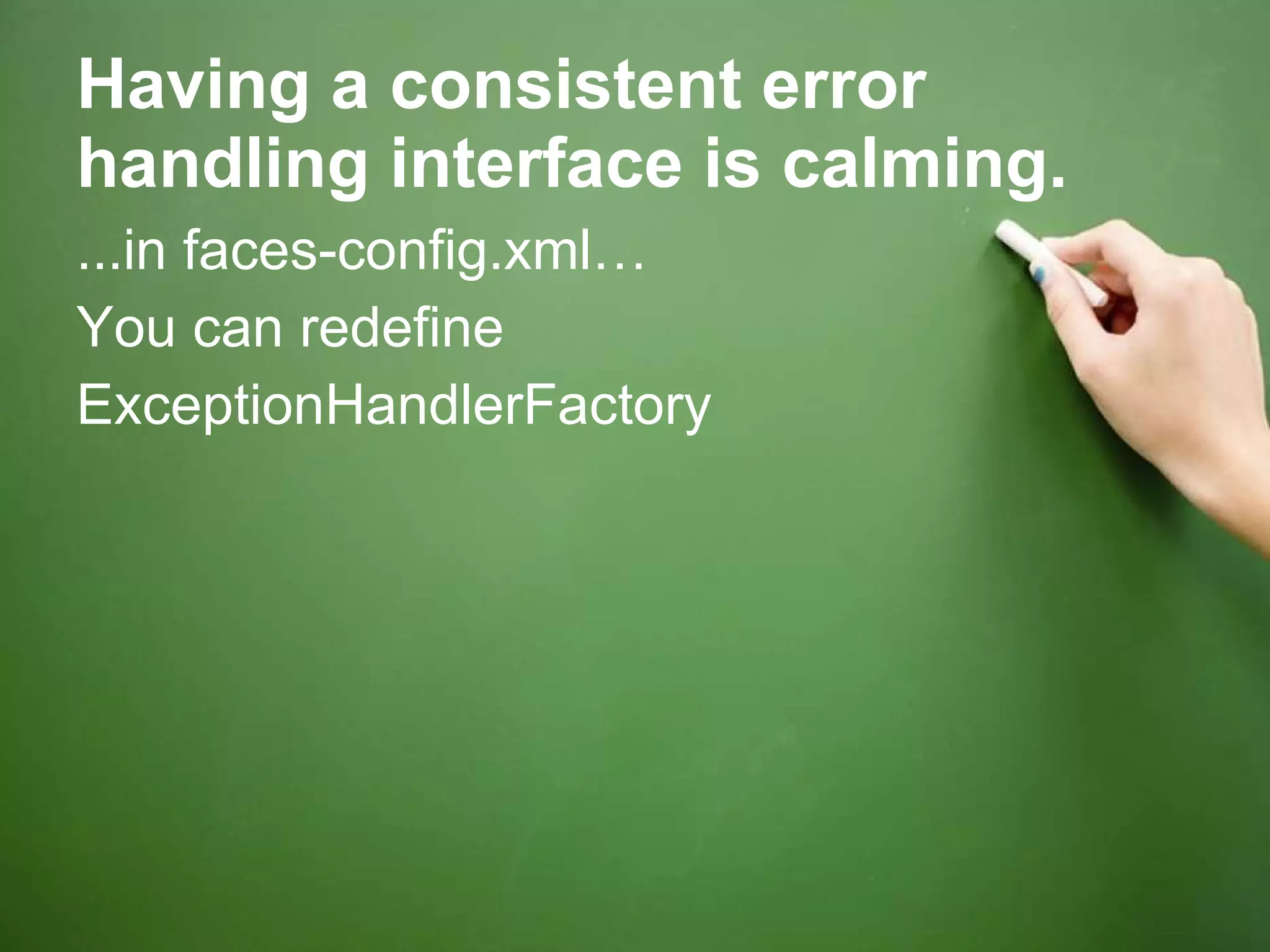 Having a consistent error handling interface is calming. ...in faces-config.xml… You can redefine  ExceptionHandlerFactory 