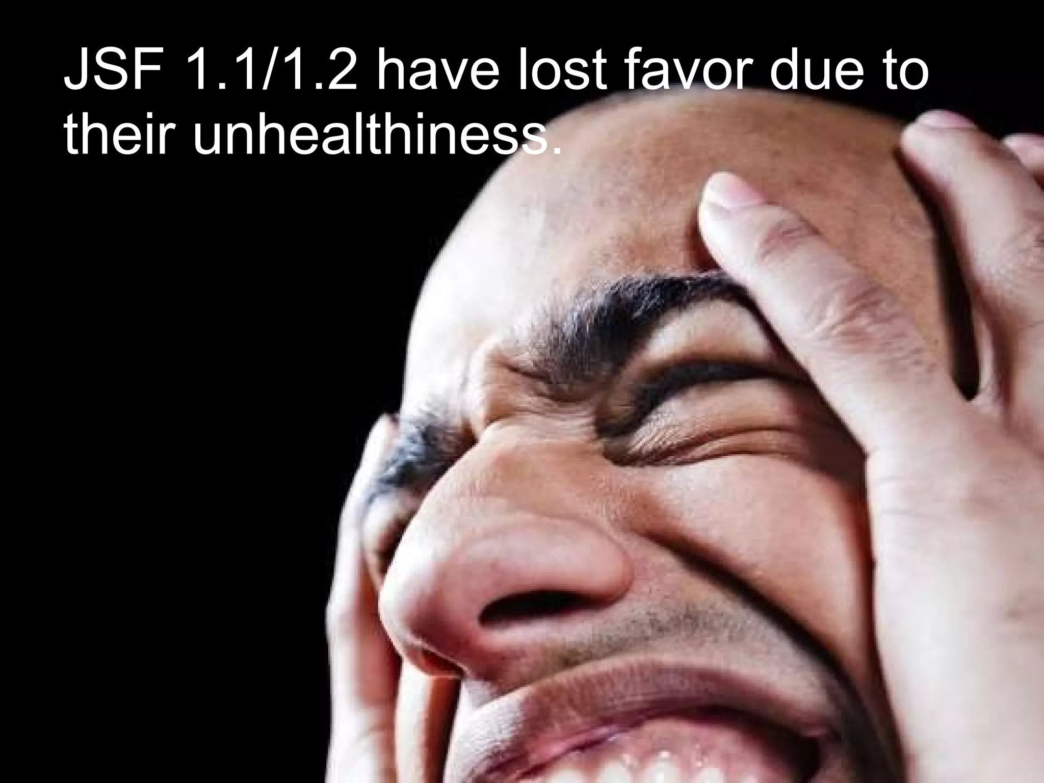 JSF 1.1/1.2 have lost favor due to their unhealthiness. 