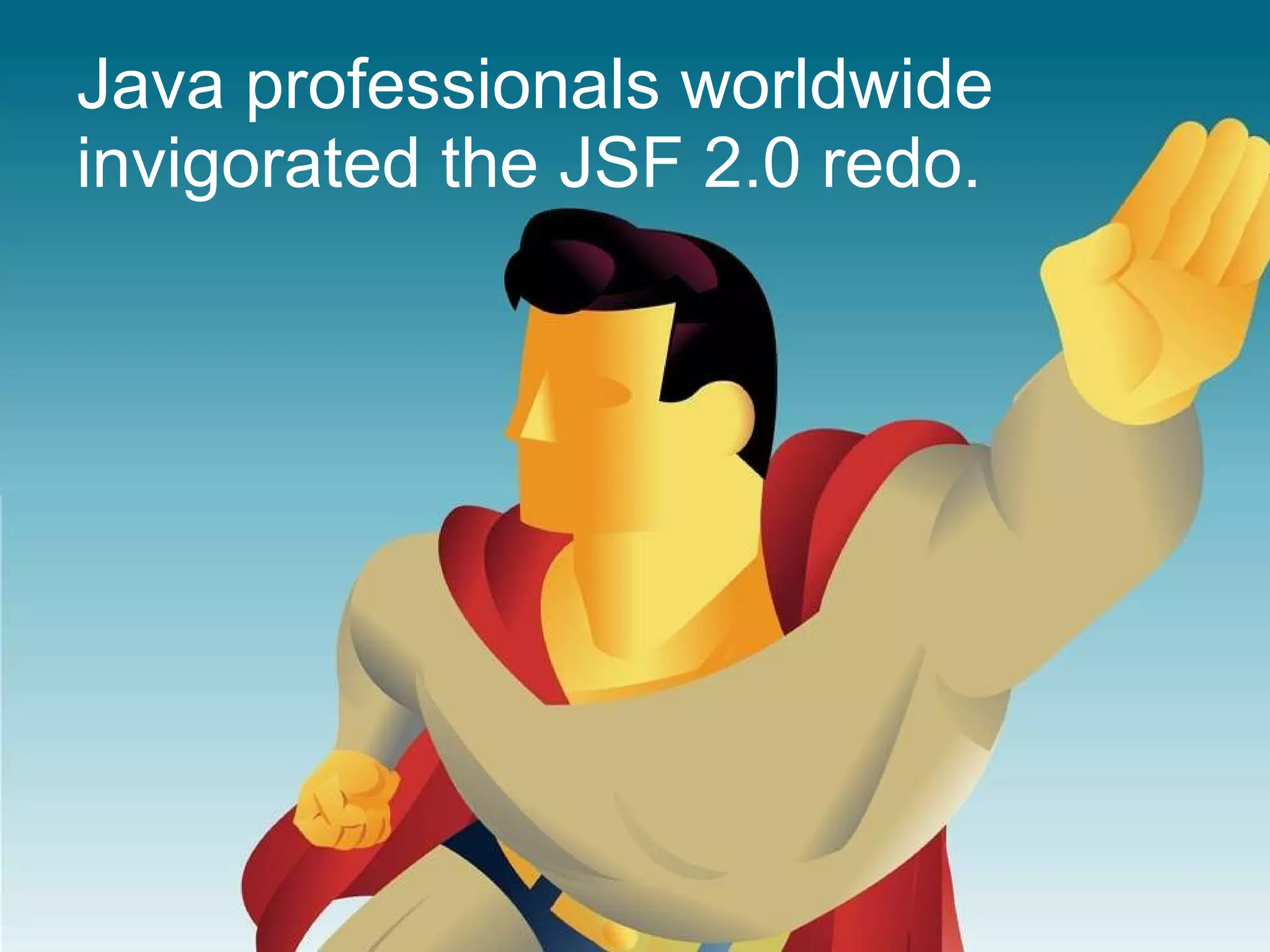 Java professionals worldwide invigorated the JSF 2.0 redo. 