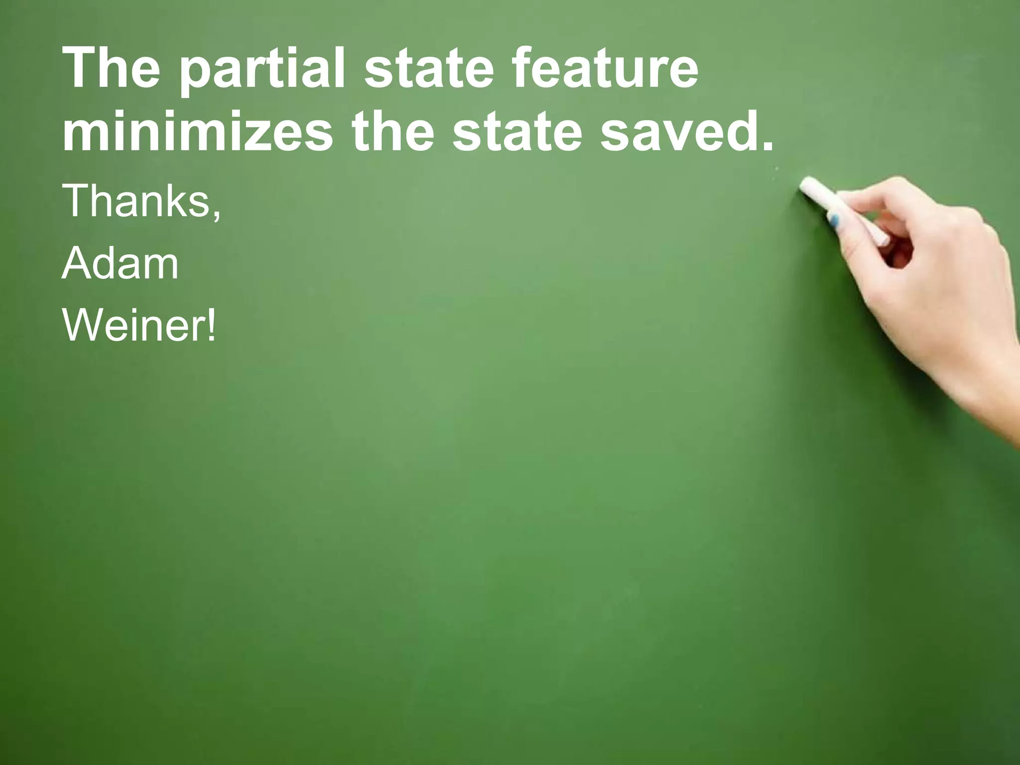 The partial state feature minimizes the state saved. Thanks,  Adam Weiner! 