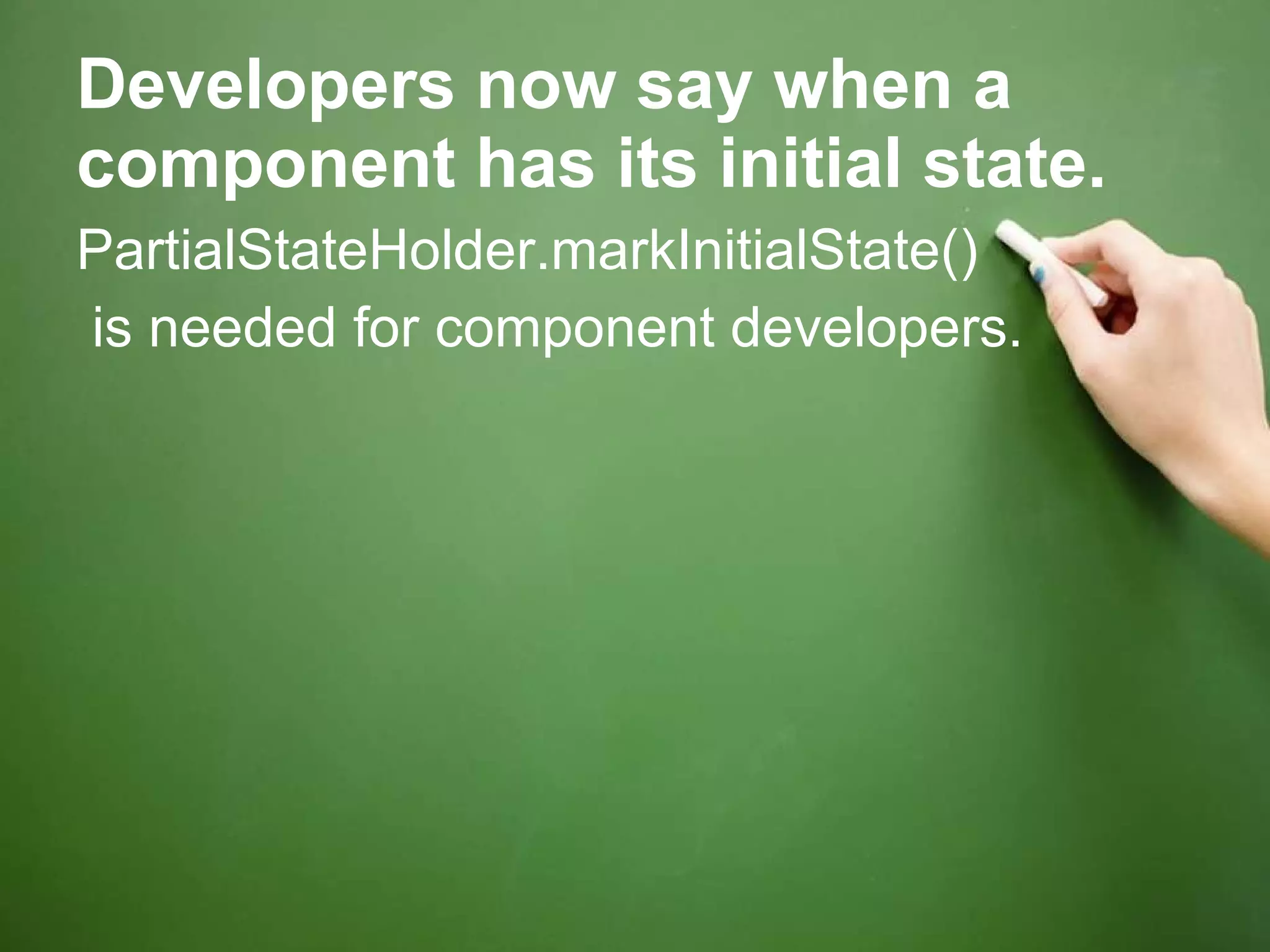 Developers now say when a component has its initial state. PartialStateHolder.markInitialState() is needed for component developers. 