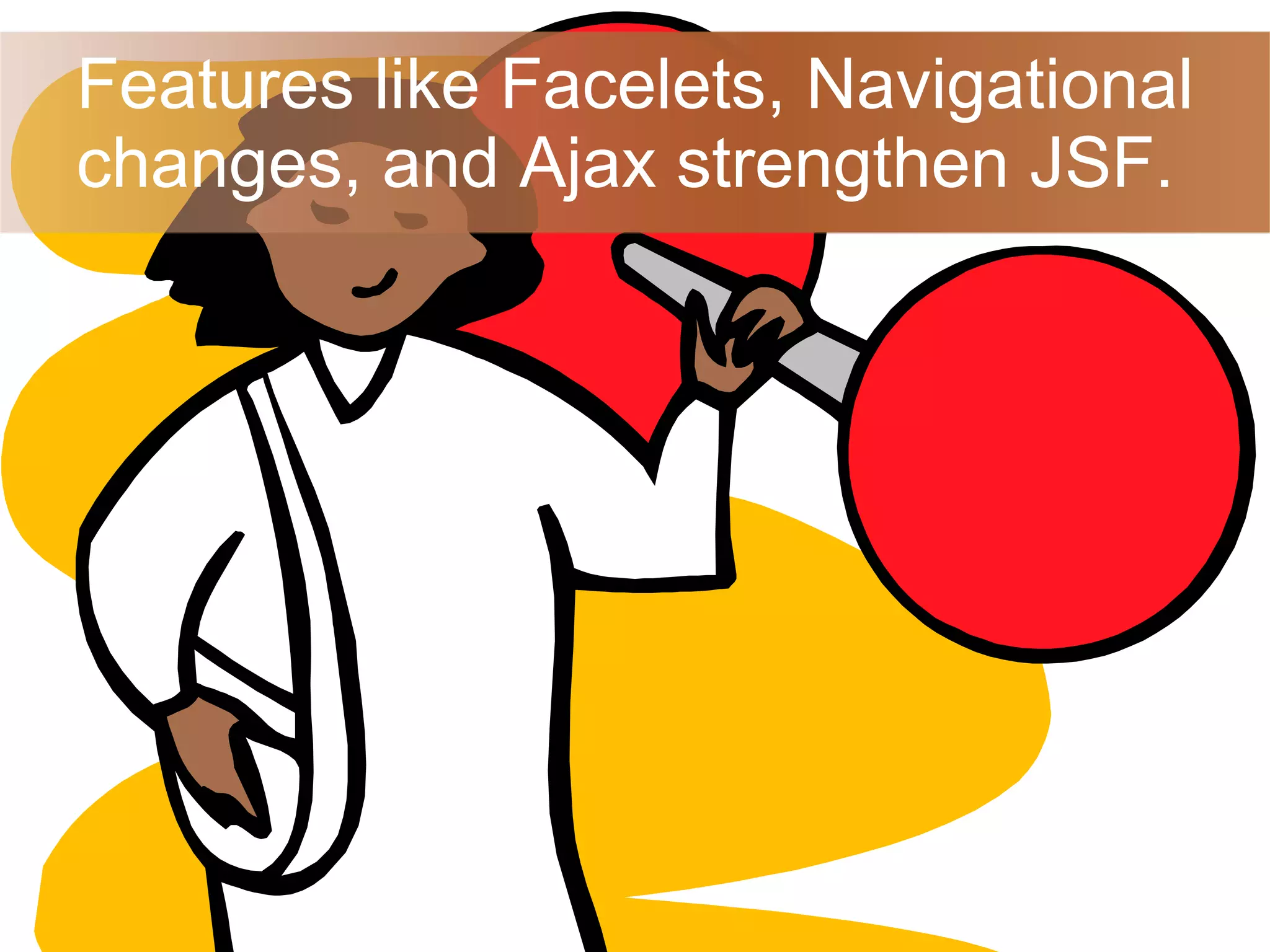 Features like Facelets, Navigational changes, and Ajax strengthen JSF. 