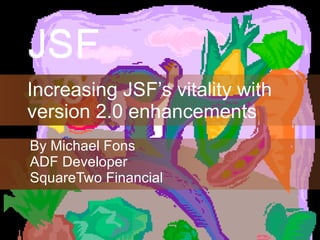 Increasing JSF’s vitality with version 2.0 enhancements By Michael Fons ADF Developer SquareTwo Financial 