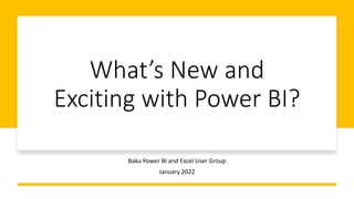 What’s New and
Exciting with Power BI?
Baku Power BI and Excel User Group
January 2022
 