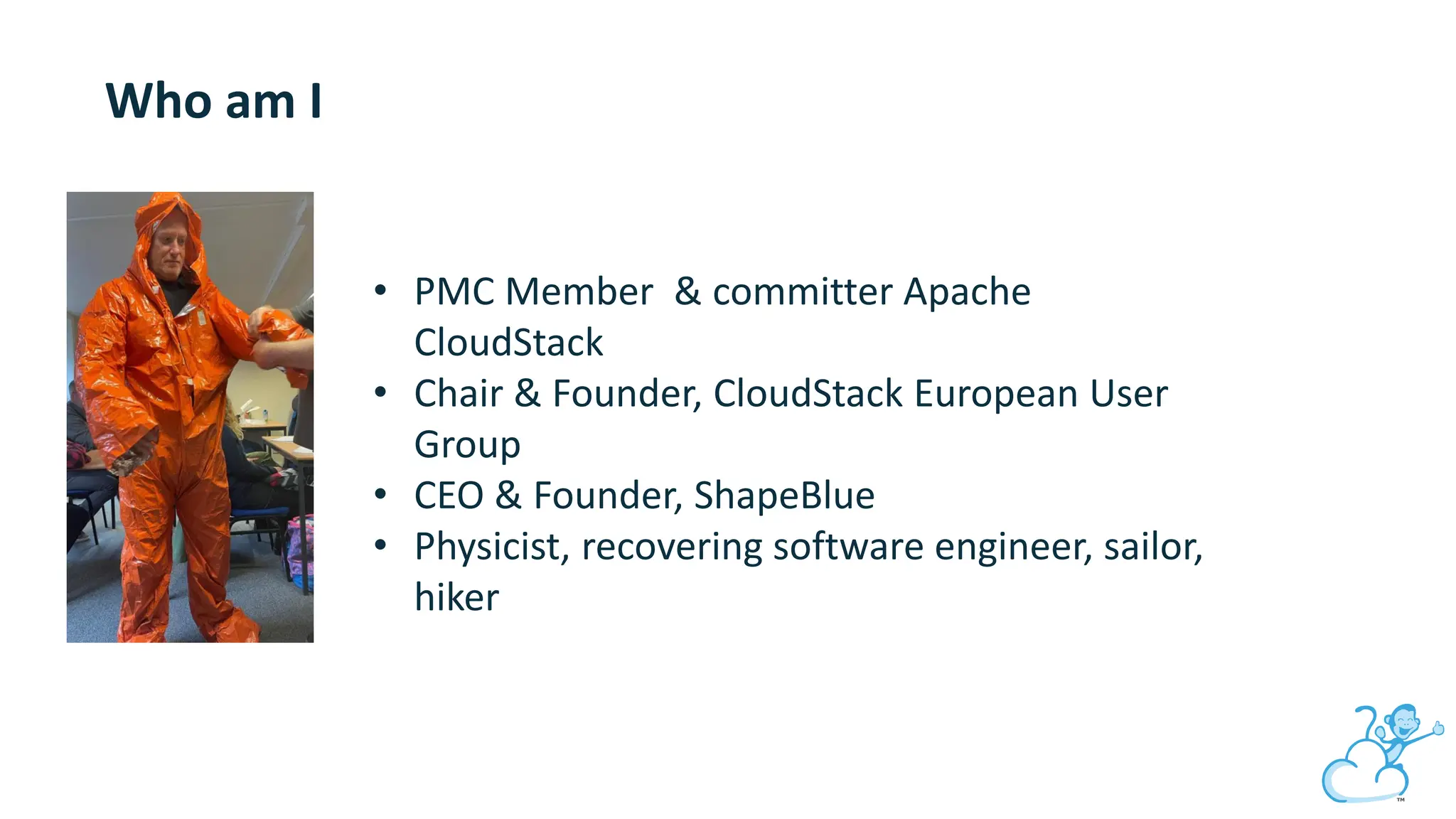Who am I
• PMC Member & committer Apache
CloudStack
• Chair & Founder, CloudStack European User
Group
• CEO & Founder, ShapeBlue
• Physicist, recovering software engineer, sailor,
hiker
 