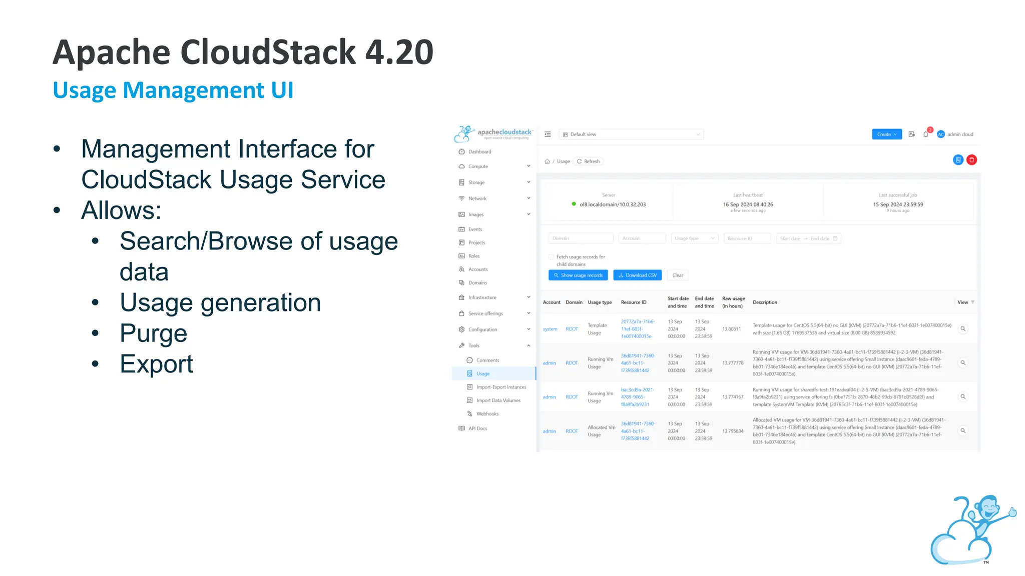 • Management Interface for
CloudStack Usage Service
• Allows:
• Search/Browse of usage
data
• Usage generation
• Purge
• Export
Apache CloudStack 4.20
Usage Management UI
 