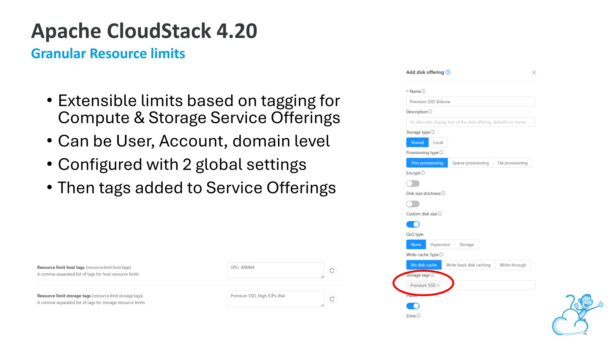 • Extensible limits based on tagging for
Compute & Storage Service Offerings
• Can be User, Account, domain level
• Configured with 2 global settings
• Then tags added to Service Offerings
Apache CloudStack 4.20
Granular Resource limits
 