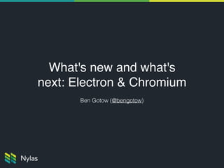 What's new and what's
next: Electron & Chromium
Ben Gotow (@bengotow)
 