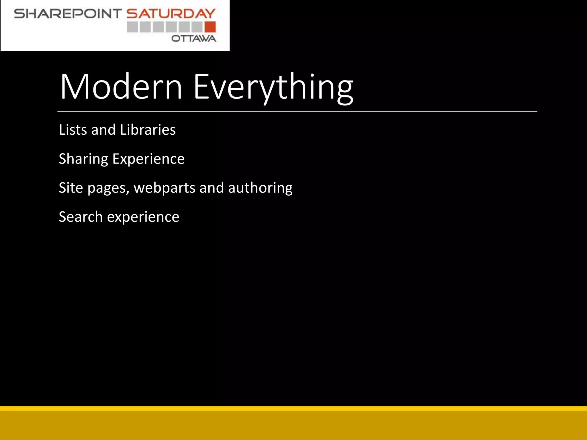 Modern Everything
Lists and Libraries
Sharing Experience
Site pages, webparts and authoring
Search experience
 
