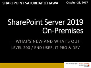 SharePoint Server 2019
On-Premises
WHAT'S NEW AND WHAT'S OUT
LEVEL 200 / END USER, IT PRO & DEV
SHAREPOINT SATURDAY OTTAWA October 28, 2017
 