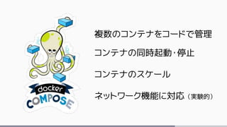 複数のコンテナをコードで管理
コンテナの同時起動・停止
コンテナのスケール
ネットワーク機能に対応（実験的）
 