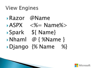 Razor @Name
ASPX <%= Name%>
Spark ${ Name}
Nhaml @ { %Name }
Django {% Name %}
 