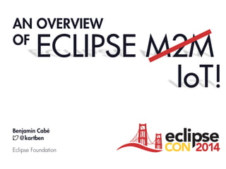 AN OVERVIEW
OF
ECLIPSE M2M
Benjamin Cabé
@kartben
Eclipse Foundation
IoT!
 