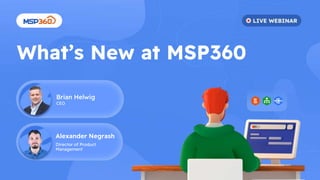 What’s New at MSP360
Alexander Negrash
Director of Product
Management
Brian Helwig
CEO
 