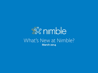 What’s New at Nimble?
March 2014
 