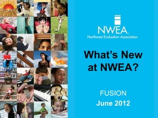 What’s New
at NWEA?

   FUSION
  June 2012
 