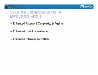 Security Enhancements in
MFG/PRO eB2.1
 Enhanced Password Complexity & Ageing

 Enhanced User Administration

 Enhanced Intrusion Detection
 