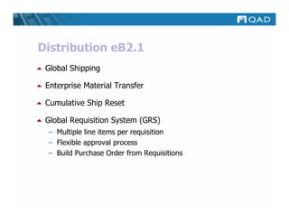 Distribution eB2.1
 Global Shipping

 Enterprise Material Transfer

 Cumulative Ship Reset

 Global Requisition System (GRS)
 – Multiple line items per requisition
 – Flexible approval process
 – Build Purchase Order from Requisitions
 