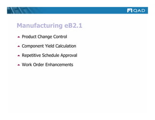 Manufacturing eB2.1
 Product Change Control

 Component Yield Calculation

 Repetitive Schedule Approval

 Work Order Enhancements
 
