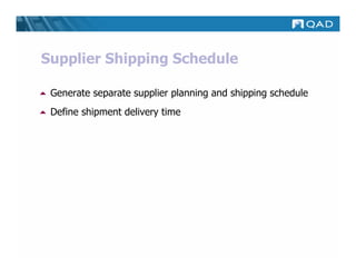 Supplier Shipping Schedule

 Generate separate supplier planning and shipping schedule
 Define shipment delivery time
 