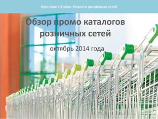 Обзор промо каталогов розничных сетей 
октябрь 2014 года 
HiperCom Ukraine. Новости розничных сетей  