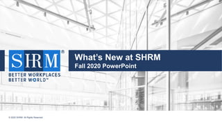 © 2020 SHRM. All Rights Reserved
t
© 2020 SHRM. All Rights Reserved
What’s New at SHRM
Fall 2020 PowerPoint
 