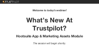 What’s New At
Trustpilot?
Hootsuite App & Marketing Assets Module
Welcome to today’s webinar!
The session will begin shortly.
 
