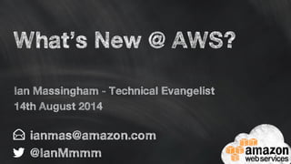 What’s New @ AWS?
ianmas@amazon.com
@IanMmmm
Ian Massingham - Technical Evangelist
14th August 2014
 