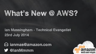 What’s New @ AWS?
ianmas@amazon.com
@IanMmmm
Ian Massingham - Technical Evangelist
23rd July 2014
 