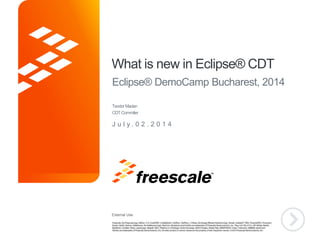 External Use
TM
What is new in Eclipse® CDT
Eclipse® DemoCamp Bucharest, 2014
J u l y . 0 2 . 2 0 1 4
TeodorMadan
CDTCommiter
 