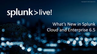 Copyright	©	2015	Splunk	Inc.
What’s	New	in	Splunk
Cloud	and	Enterprise	6.5
Overview
 