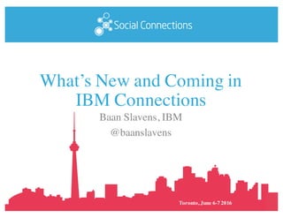 Toronto, June 6-7 2016
What’s New and Coming in
IBM Connections
Baan Slavens, IBM
@baanslavens
 