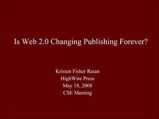 Is Web 2.0 Changing Publishing Forever? Kristen Fisher Ratan HighWire Press May 18, 2008 CSE Meeting 